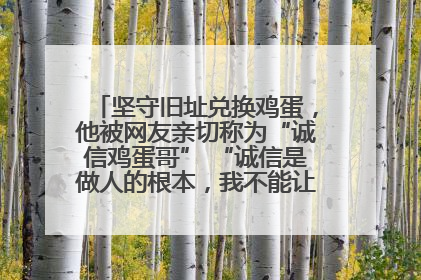 坚守旧址兑换鸡蛋，他被网友亲切称为“诚信鸡蛋哥” “诚信是做人的根本，我不能让人戳脊梁骨”