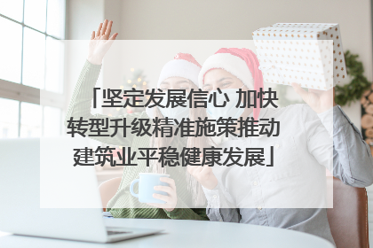 坚定发展信心 加快转型升级精准施策推动建筑业平稳健康发展