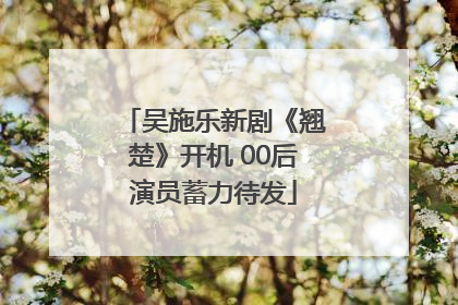 吴施乐新剧《翘楚》开机 00后演员蓄力待发