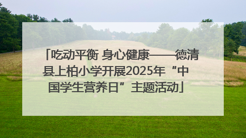 吃动平衡 身心健康——德清县上柏小学开展2025年“中国学生营养日”主题活动
