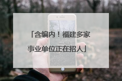 含编内！福建多家事业单位正在招人