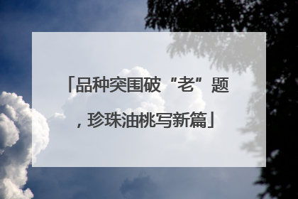 品种突围破“老”题，珍珠油桃写新篇