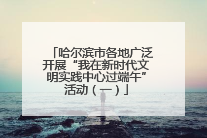 哈尔滨市各地广泛开展“我在新时代文明实践中心过端午”活动（一）