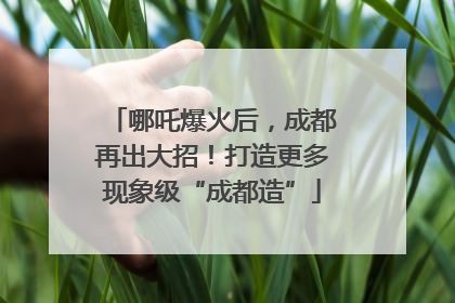 哪吒爆火后，成都再出大招！打造更多现象级“成都造”