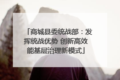 商城县委统战部：发挥统战优势 创新高效能基层治理新模式