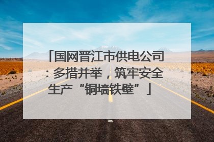 国网晋江市供电公司：多措并举，筑牢安全生产“铜墙铁壁”