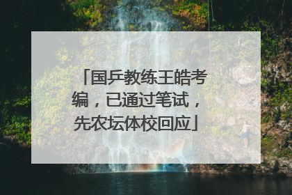 国乒教练王皓考编，已通过笔试，先农坛体校回应