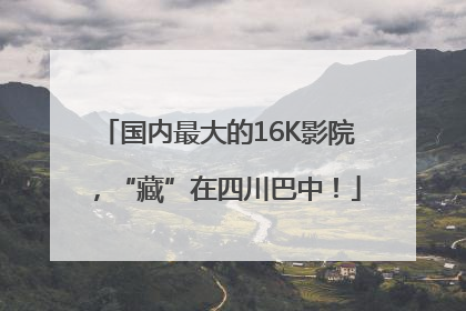 国内最大的16K影院，“藏”在四川巴中！