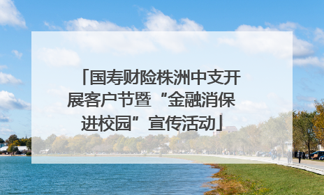 国寿财险株洲中支开展客户节暨“金融消保进校园”宣传活动