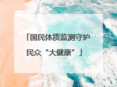 国民体质监测守护民众“大健康”