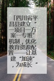 四川省平昌县建立“一项目一方案一专班”机制，优化教育资源配置——让基建“加速”，为成长“铺路”