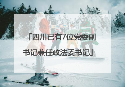 四川已有7位党委副书记兼任政法委书记