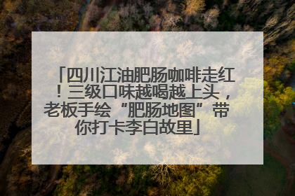 四川江油肥肠咖啡走红！三级口味越喝越上头，老板手绘“肥肠地图”带你打卡李白故里