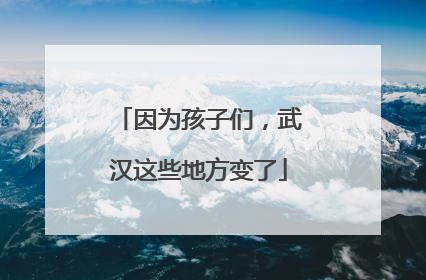 因为孩子们，武汉这些地方变了