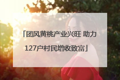 团风黄桃产业兴旺 助力127户村民增收致富