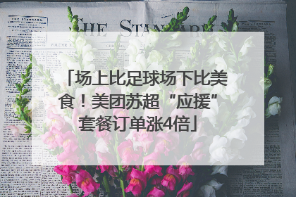场上比足球场下比美食！美团苏超“应援”套餐订单涨4倍
