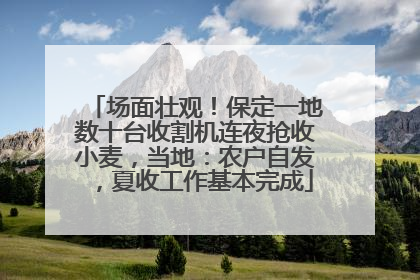 场面壮观！保定一地数十台收割机连夜抢收小麦，当地：农户自发，夏收工作基本完成
