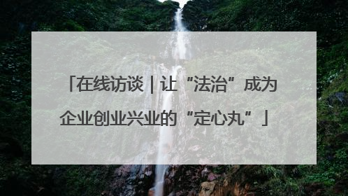 在线访谈｜让“法治”成为企业创业兴业的“定心丸”