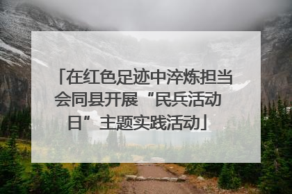 在红色足迹中淬炼担当 会同县开展“民兵活动日”主题实践活动
