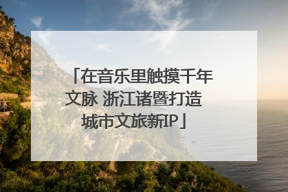 在音乐里触摸千年文脉 浙江诸暨打造城市文旅新IP