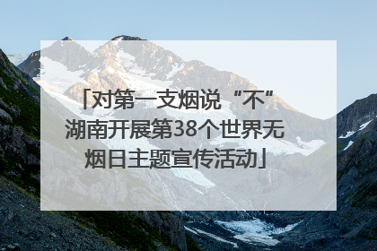 对第一支烟说“不” 湖南开展第38个世界无烟日主题宣传活动