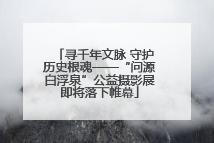 寻千年文脉 守护历史根魂——“问源白浮泉”公益摄影展即将落下帷幕