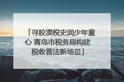 寻胶澳税史润少年童心 青岛市税务局构建税收普法新场景