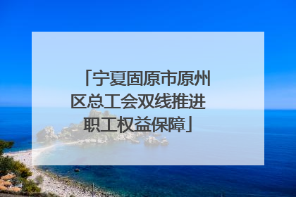 宁夏固原市原州区总工会双线推进职工权益保障