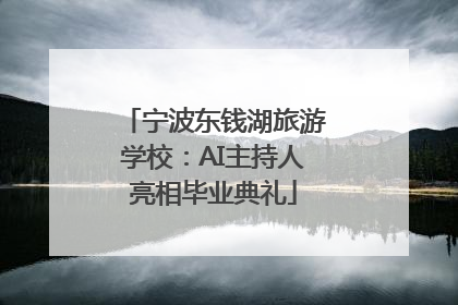 宁波东钱湖旅游学校：AI主持人亮相毕业典礼