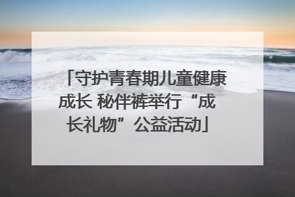 守护青春期儿童健康成长 秘伴裤举行“成长礼物”公益活动