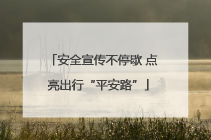 安全宣传不停歇 点亮出行“平安路”