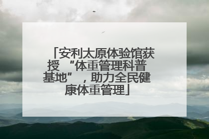 安利太原体验馆获授 “体重管理科普基地”，助力全民健康体重管理