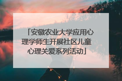 安徽农业大学应用心理学师生开展社区儿童心理关爱系列活动
