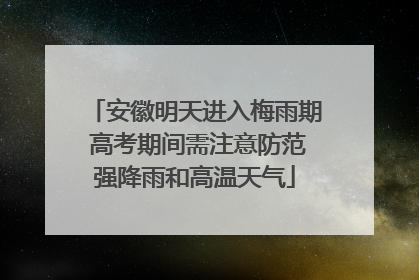 安徽明天进入梅雨期 高考期间需注意防范强降雨和高温天气