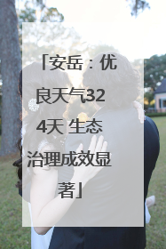 安岳：优良天气324天 生态治理成效显著