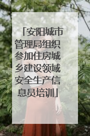 安阳城市管理局组织参加住房城乡建设领域安全生产信息员培训