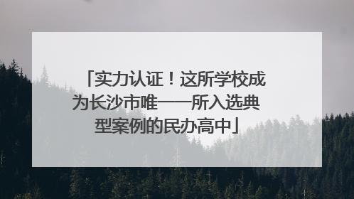 实力认证！这所学校成为长沙市唯一一所入选典型案例的民办高中