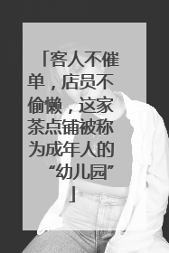 客人不催单，店员不偷懒，这家茶点铺被称为成年人的“幼儿园”