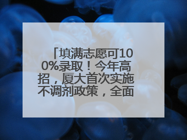 填满志愿可100%录取！今年高招，厦大首次实施不调剂政策，全面放开转专业