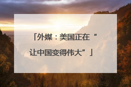 外媒：美国正在“让中国变得伟大”