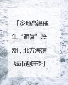 多地高温催生“避暑”热潮，北方海滨城市迎旺季
