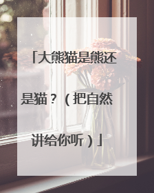 大熊猫是熊还是猫？（把自然讲给你听）