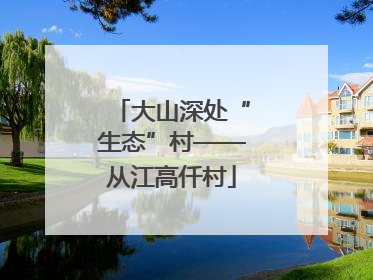 大山深处“生态”村——从江高仟村