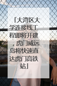 大湾区大学连接线工程即将开建，虎门威远岛将快速直达虎门高铁站