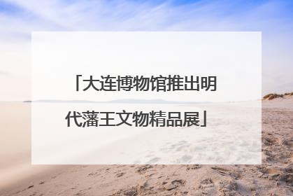 大连博物馆推出明代藩王文物精品展