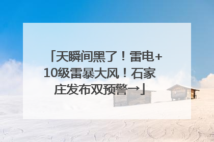 天瞬间黑了！雷电+10级雷暴大风！石家庄发布双预警→