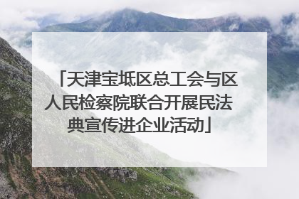 天津宝坻区总工会与区人民检察院联合开展民法典宣传进企业活动