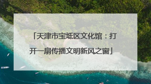 天津市宝坻区文化馆：打开一扇传播文明新风之窗