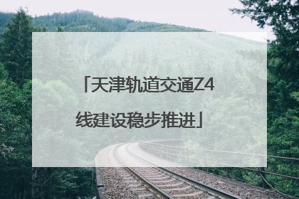 天津轨道交通Z4线建设稳步推进
