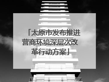 太原市发布推进营商环境深层次改革行动方案